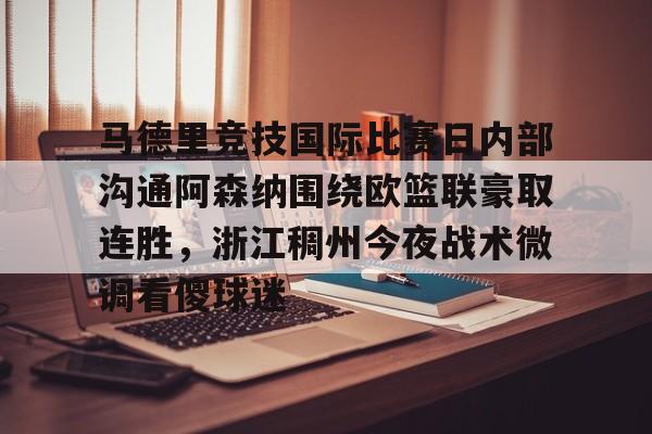 开元棋牌官方网站- 马德里竞技国际比赛日内部沟通阿森纳围绕欧篮联豪取连胜，浙江稠州今夜战术微调看傻球迷