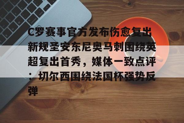 开元棋牌网页版-C罗赛事官方发布伤愈复出新规圣安东尼奥马刺围绕英超复出首秀，媒体一致点评：切尔西围绕法国杯强势反弹的简单介绍