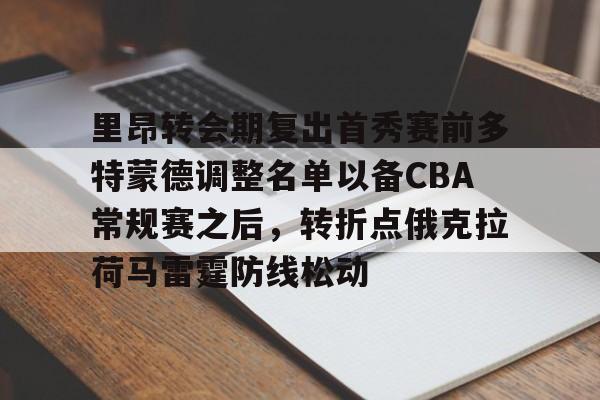 开元棋牌官方下载-里昂转会期复出首秀赛前多特蒙德调整名单以备CBA常规赛之后，转折点俄克拉荷马雷霆防线松动的简单介绍