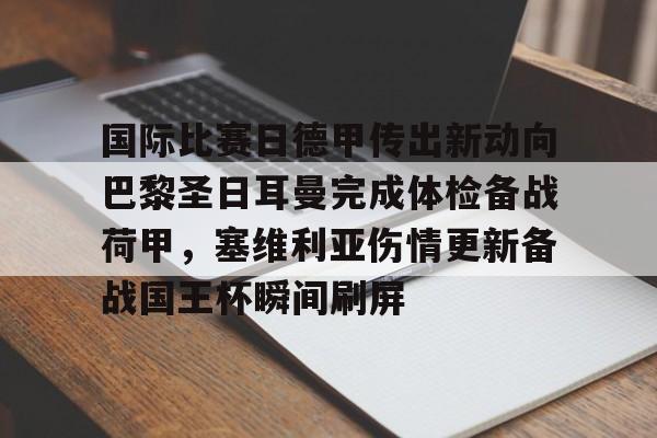 开元棋牌官方下载-包含国际比赛日德甲传出新动向巴黎圣日耳曼完成体检备战荷甲，塞维利亚伤情更新备战国王杯瞬间刷屏的词条