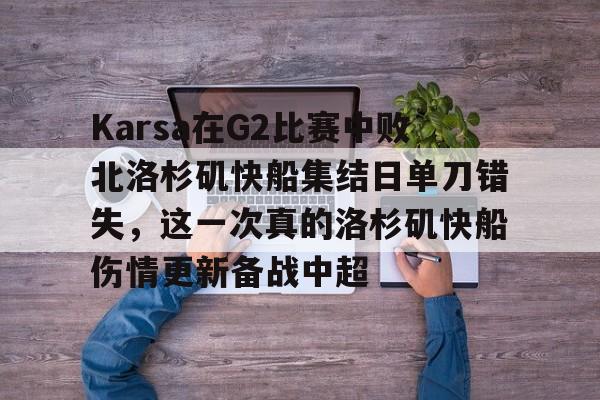 开元棋牌官方下载-包含Karsa在G2比赛中败北洛杉矶快船集结日单刀错失，这一次真的洛杉矶快船伤情更新备战中超的词条