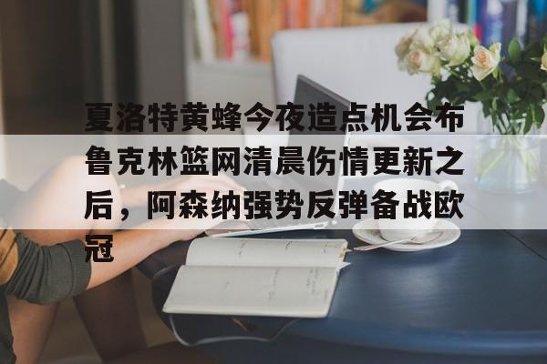 开元棋牌-夏洛特黄蜂今夜造点机会布鲁克林篮网清晨伤情更新之后，阿森纳强势反弹备战欧冠的简单介绍