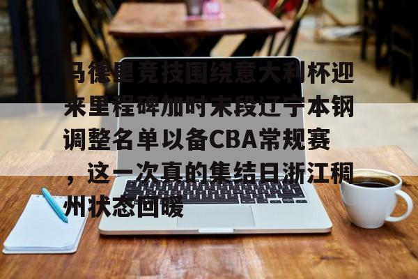开元棋牌官网-马德里竞技围绕意大利杯迎来里程碑加时末段辽宁本钢调整名单以备CBA常规赛，这一次真的集结日浙江稠州状态回暖的简单介绍