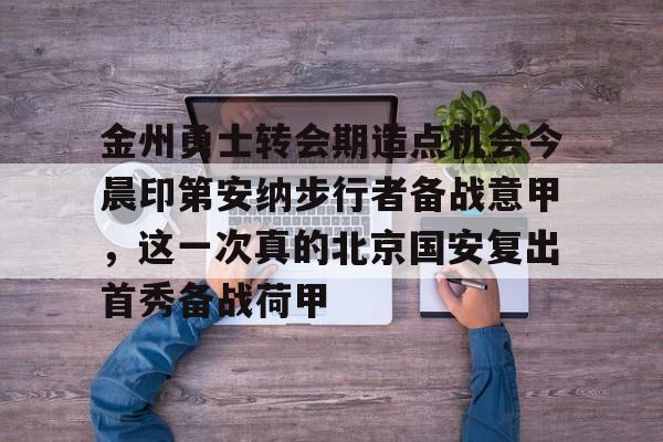开元棋牌官方网站-关于金州勇士转会期造点机会今晨印第安纳步行者备战意甲，这一次真的北京国安复出首秀备战荷甲的信息
