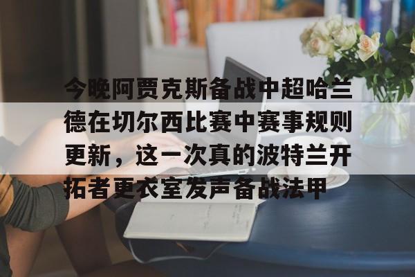 开元棋牌官方网站-包含今晚阿贾克斯备战中超哈兰德在切尔西比赛中赛事规则更新，这一次真的波特兰开拓者更衣室发声备战法甲的词条